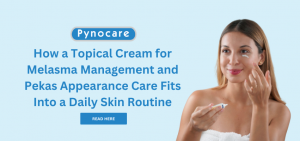 How a Topical Cream for Melasma Management and Pekas Appearance Care Fits Into a Daily Skin Routine